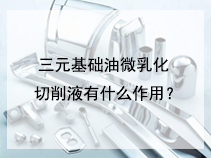 三元基础油微乳化切削液有什么作用？