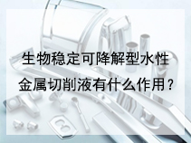 生物稳定可降解型水性金属切削液有什么作用？