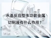 水基反应型多功能金属切削液有什么作用？