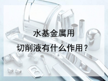 水基金属用切削液有什么作用？