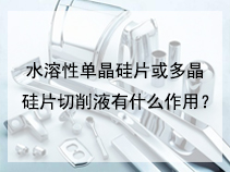 水溶性单晶硅片或多晶硅片切削液有什么作用？