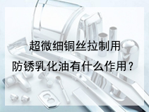 超微细铜丝拉制用防锈乳化油有什么作用？