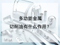 多功能金属切削油有什么作用？