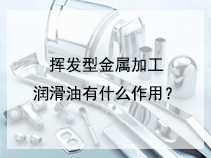 挥发型金属加工润滑油有什么作用？