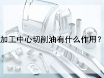 加工中心切削油有什么作用？
