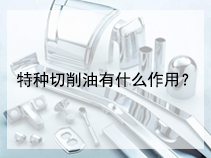 特种切削油有什么作用？