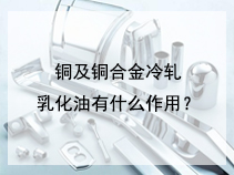 铜及铜合金冷轧乳化油有什么作用？