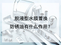 脱液型水膜置换防锈油有什么作用？