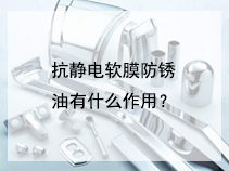 抗静电软膜防锈油有什么作用？