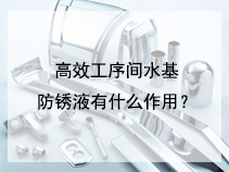 高效工序间水基防锈液有什么作用？