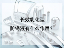 长效乳化型防锈液有什么作用？