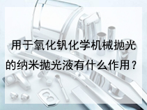 用于氧化钒化学机械抛光的纳米抛光液有什么作用？