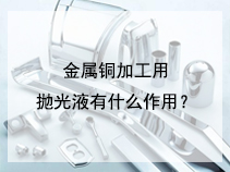 金属铜加工用抛光液有什么作用？