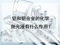 铝和铝合金的化学抛光液有什么作用？