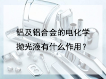 铝及铝合金的电化学抛光液有什么作用？