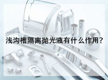 浅沟槽隔离抛光液有什么作用？