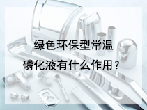 绿色环保型常温磷化液有什么作用？