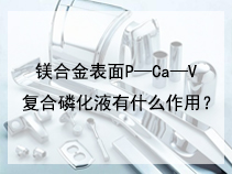 镁合金表面P—Ca—V复合磷化液有什么作用？