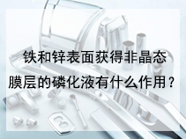 铁和锌表面获得非晶态膜层的磷化液有什么作用？