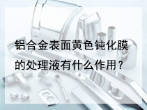 铝合金表面黄色钝化膜的处理液有什么作用？