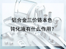 铝合金三价铬本色钝化液有什么作用？