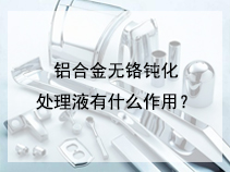铝合金无铬钝化处理液有什么作用？