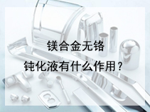 镁合金无铬钝化液有什么作用？