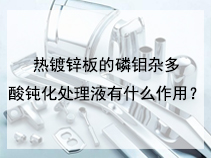 热镀锌板的磷钼杂多酸钝化处理液有什么作用？