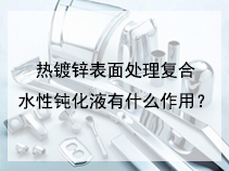热镀锌表面处理复合水性钝化液有什么作用？