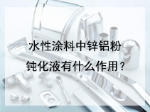 水性涂料中锌铝粉钝化液有什么作用？