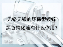 无铬无银的环保型镀锌黑色钝化液有什么作用？