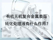 有机无机复合金属表面钝化处理液有什么作用？