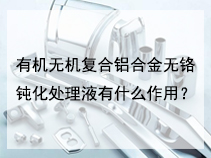 有机无机复合铝合金无铬钝化处理液有什么作用？
