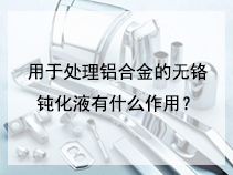 用于处理铝合金的无铬钝化液有什么作用？