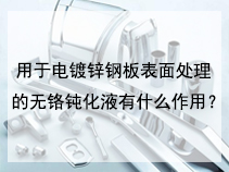 用于电镀锌钢板表面处理的无铬钝化液有什么作用？