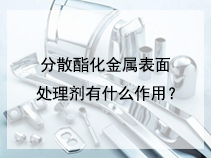 分散酯化金属表面处理剂有什么作用？