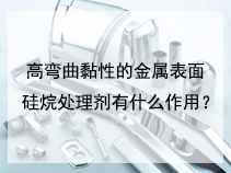 高弯曲黏性的金属表面硅烷处理剂有什么作用？