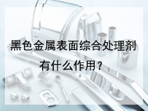黑色金属表面综合处理剂有什么作用？