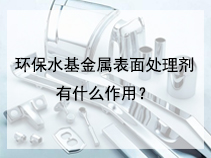 环保水基金属表面处理剂有什么作用？