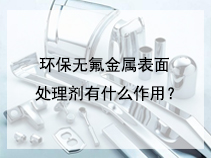 环保无氟金属表面处理剂有什么作用？