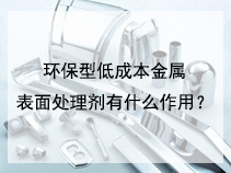 环保型低成本金属表面处理剂有什么作用？