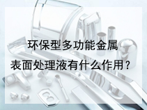 环保型多功能金属表面处理液有什么作用？