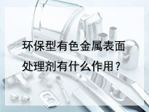 环保型有色金属表面处理剂有什么作用？