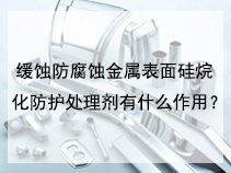 缓蚀防腐蚀金属表面硅烷化防护处理剂有什么作用？
