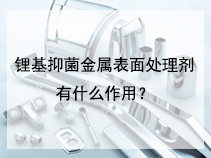锂基抑菌金属表面处理剂有什么作用？