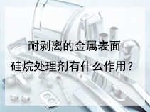 耐剥离的金属表面硅烷处理剂有什么作用？