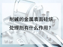 耐碱的金属表面硅烷处理剂有什么作用？