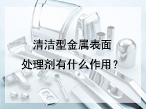 清洁型金属表面处理剂有什么作用？