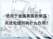适用于金属表面的常温高效处理剂有什么作用？