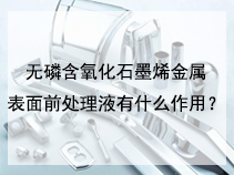 无磷含氧化石墨烯金属表面前处理液有什么作用？